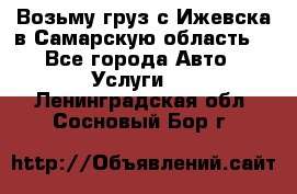 Возьму груз с Ижевска в Самарскую область. - Все города Авто » Услуги   . Ленинградская обл.,Сосновый Бор г.